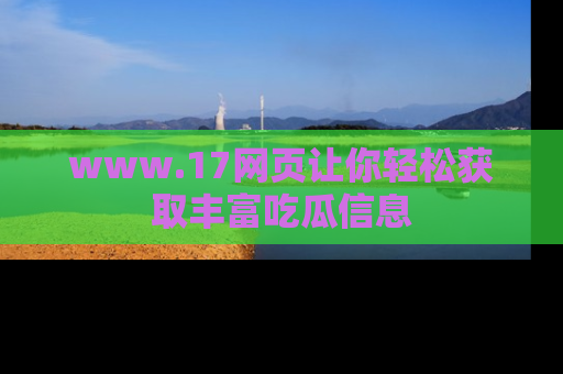 www.17网页让你轻松获取丰富吃瓜信息