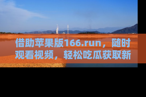 借助苹果版166.run，随时观看视频，轻松吃瓜获取新鲜热点！