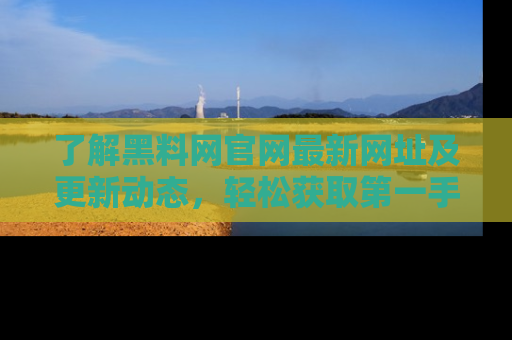 了解黑料网官网最新网址及更新动态,轻松获取第一手娱乐新闻