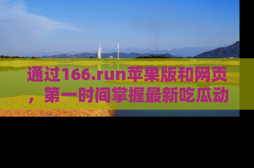 通过166.run苹果版和网页，第一时间掌握最新吃瓜动态！